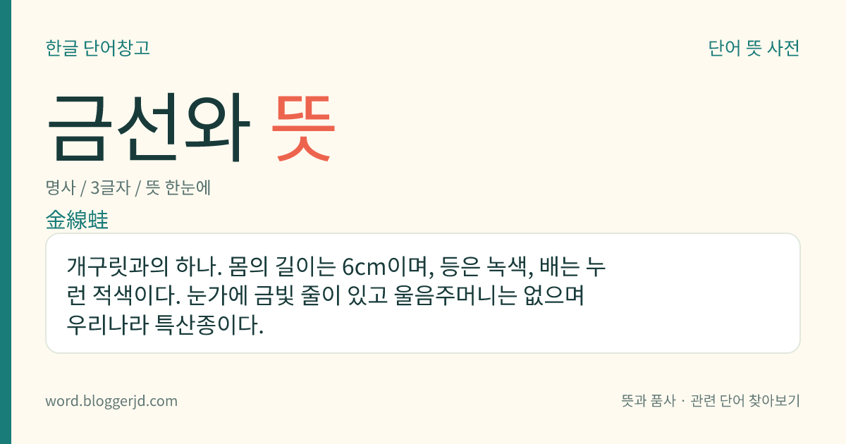 금선와 뜻: 개구릿과의 하나. 몸의 길이는 6cm이며, 등은 녹색, 배는 누런 적색이다. 눈가에 금빛 줄이 있고 울음주머니는 없으며 우리나라 특산종이다.