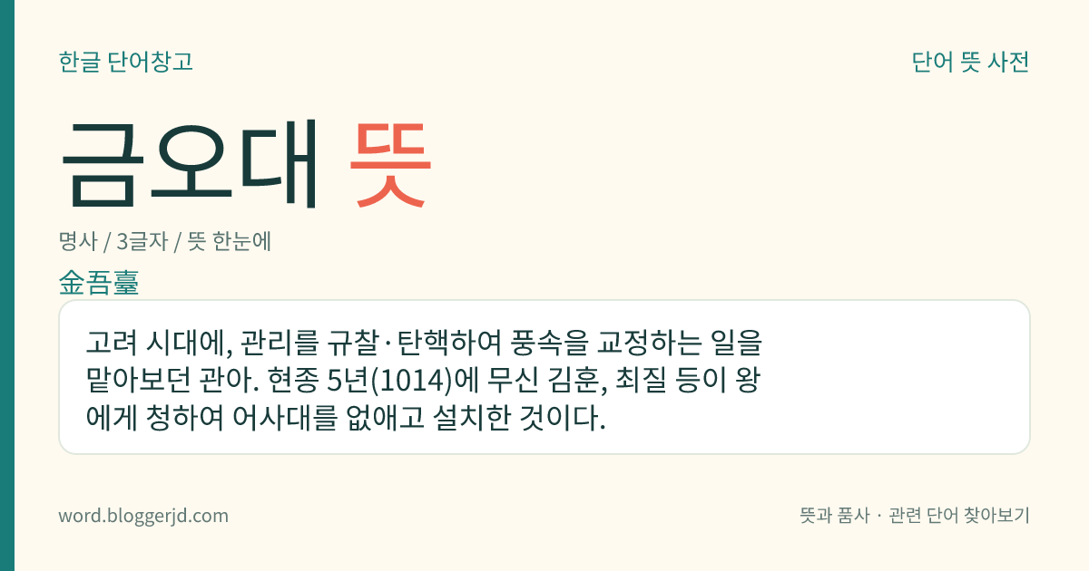 금오대 뜻: 고려 시대에, 관리를 규찰·탄핵하여 풍속을 교정하는 일을 맡아보던 관아. 현종 5년(1014)에 무신 김훈, 최질 등이 왕에게 청하여 어사대를 없애고 설치한 것이다.