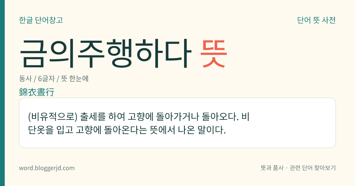 금의주행하다 뜻: (비유적으로) 출세를 하여 고향에 돌아가거나 돌아오다. 비단옷을 입고 고향에 돌아온다는 뜻에서 나온 말이다.