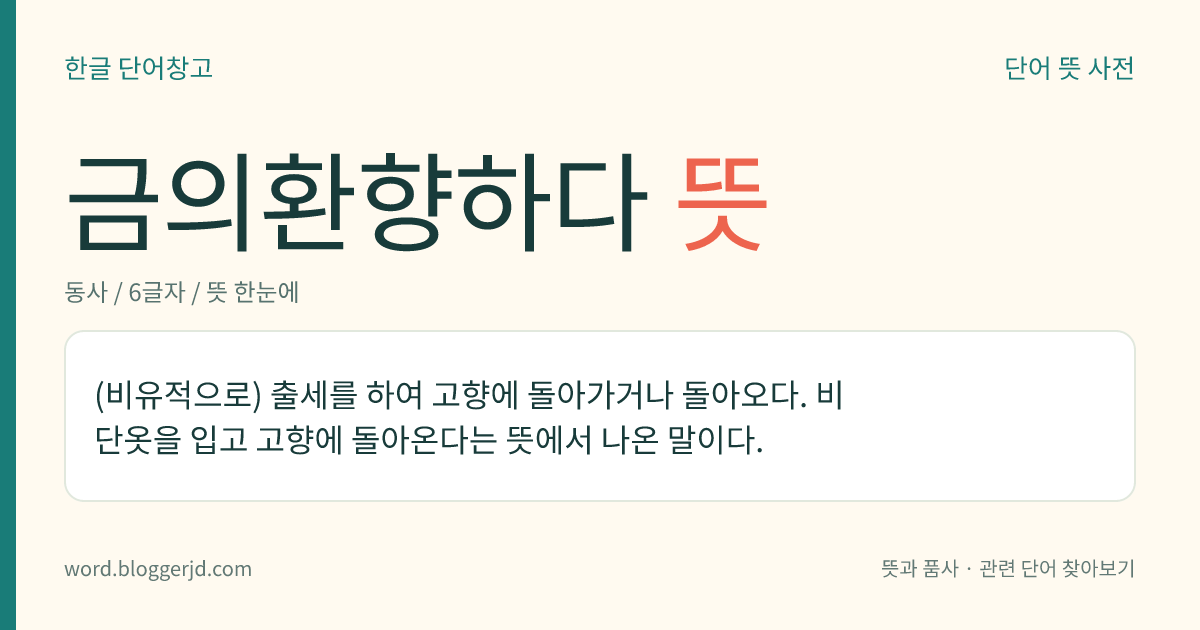 금의환향하다 뜻: (비유적으로) 출세를 하여 고향에 돌아가거나 돌아오다. 비단옷을 입고 고향에 돌아온다는 뜻에서 나온 말이다.