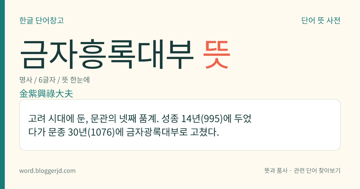 금자흥록대부 뜻: 고려 시대에 둔, 문관의 넷째 품계. 성종 14년(995)에 두었다가 문종 30년(1076)에 금자광록대부로 고쳤다.