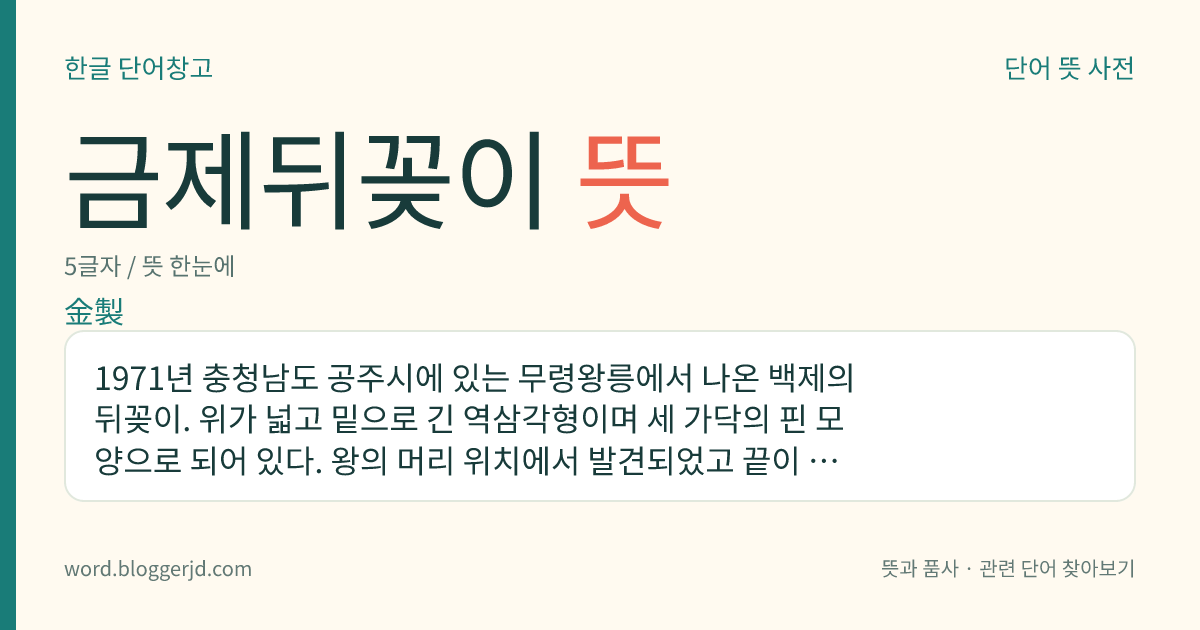 금제뒤꽂이 뜻: 1971년 충청남도 공주시에 있는 무령왕릉에서 나온 백제의 뒤꽂이. 위가 넓고 밑으로 긴 역삼각형이며 세 가닥의 핀 모양으로 되어 있다. 왕의 머리 위치에서 발견되었고 끝이 세 줄로 갈라진 점으로 보아 머리에 꽂았던 것으로 추정된다. 우리나라 국보로, 국보 정식 명칭은 ‘무령왕 금제 뒤꽂이’이다.