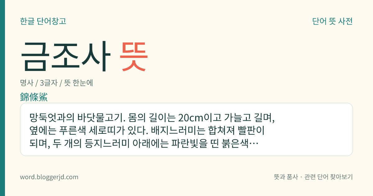 금조사 뜻: 망둑엇과의 바닷물고기. 몸의 길이는 20cm이고 가늘고 길며, 옆에는 푸른색 세로띠가 있다. 배지느러미는 합쳐져 빨판이 되며, 두 개의 등지느러미 아래에는 파란빛을 띤 붉은색이 퍼져 있어 아름답다. 비늘은 둥근비늘이고 옆줄이 없다. 한국, 일본 등지에 분포한다.