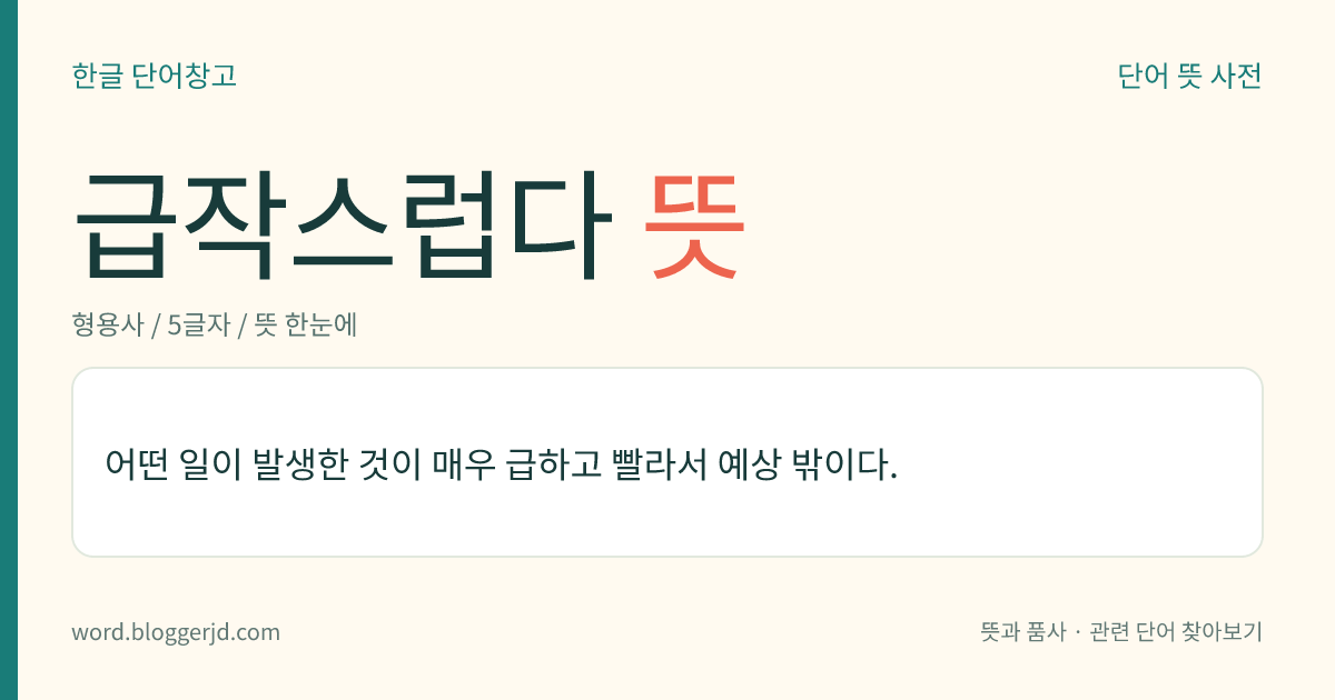 급작스럽다 뜻: 미처 생각할 겨를이 없이 매우 급하게 일어난 데가 있다.