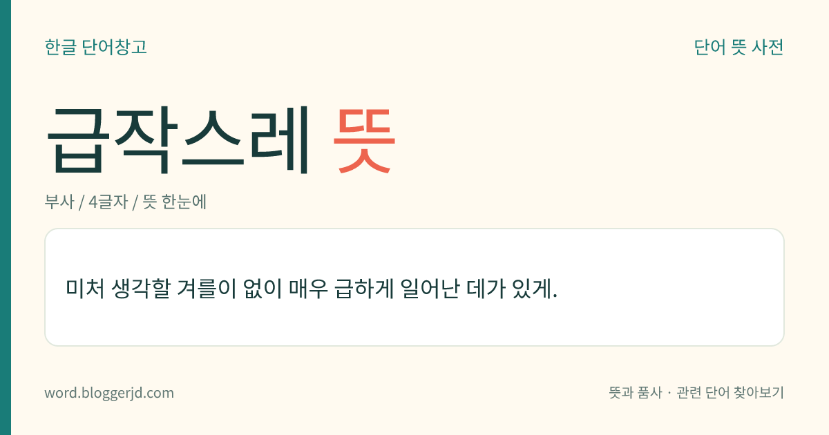 급작스레 뜻: 생각할 틈도 없이 매우 급하게.