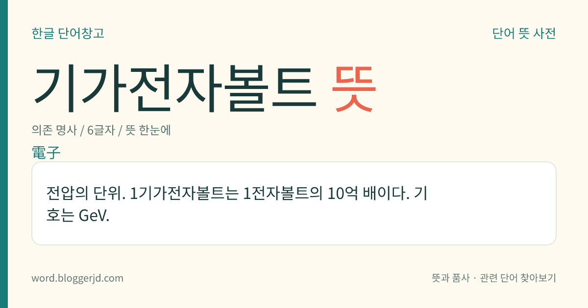 기가전자볼트 뜻: 전압의 단위. 1기가전자볼트는 1전자볼트의 10억 배이다. 기호는 GeV.