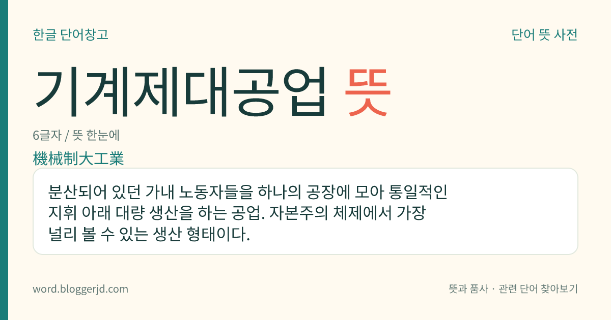 기계제대공업 뜻: 분산되어 있던 가내 노동자들을 하나의 공장에 모아 통일적인 지휘 아래 대량 생산을 하는 공업. 자본주의 체제에서 가장 널리 볼 수 있는 생산 형태이다.