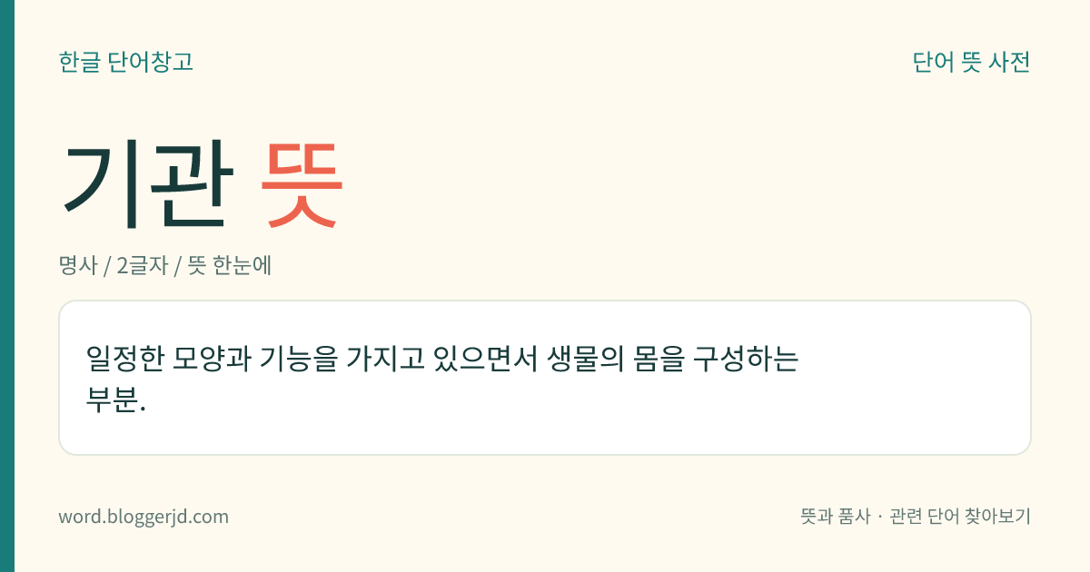 기관 뜻: 일정한 모양과 기능을 가지고 있으면서 생물의 몸을 구성하는 부분.