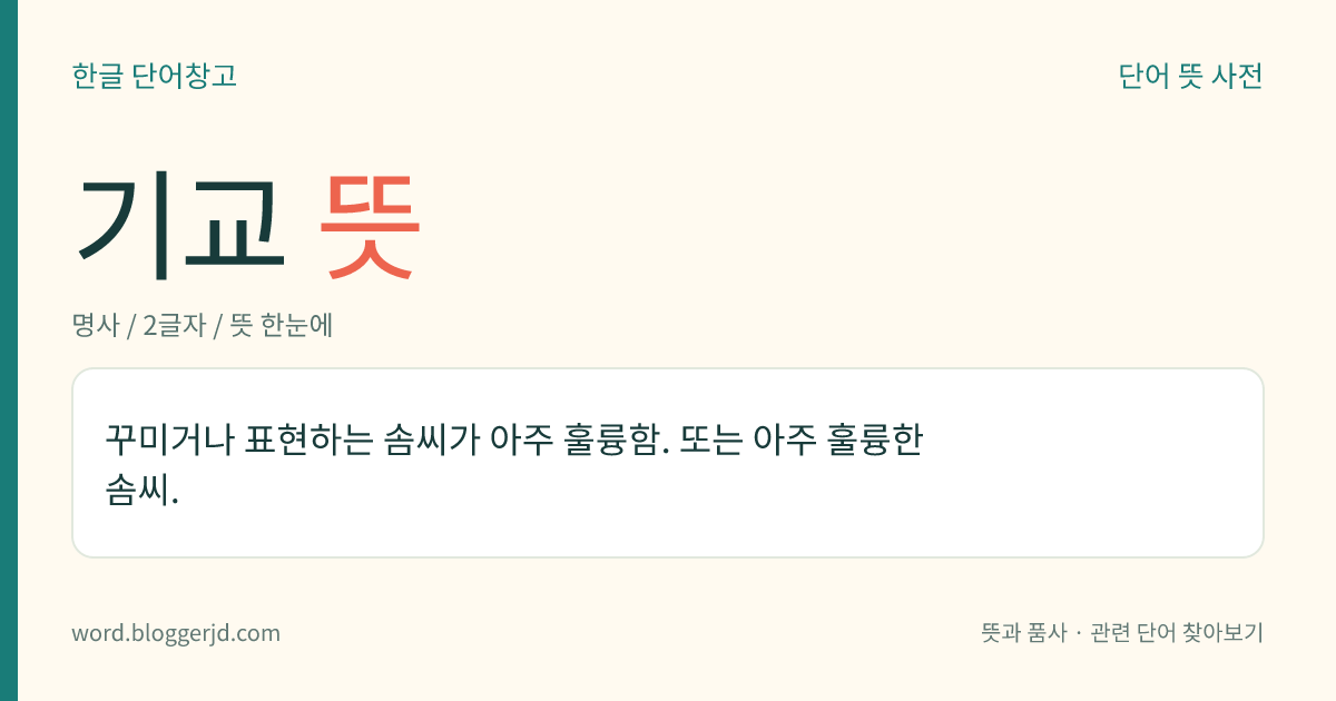기교 뜻: 꾸미거나 표현하는 솜씨가 아주 훌륭함. 또는 아주 훌륭한 솜씨.