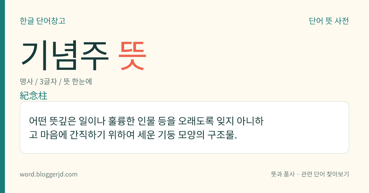 기념주 뜻: 어떤 뜻깊은 일이나 훌륭한 인물 등을 오래도록 잊지 아니하고 마음에 간직하기 위하여 세운 기둥 모양의 구조물.