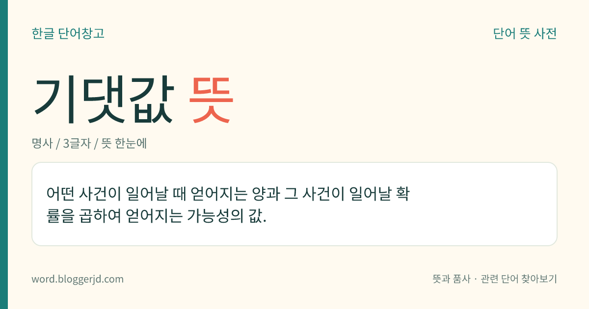 기댓값 뜻: 어떤 사건이 일어날 때 얻어지는 양과 그 사건이 일어날 확률을 곱하여 얻어지는 가능성의 값.
