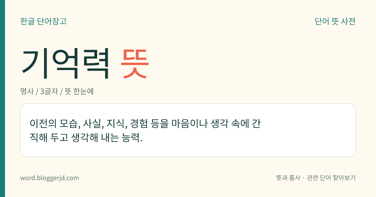 기억력 뜻: 이전의 모습, 사실, 지식, 경험 등을 마음이나 생각 속에 간직해 두고 생각해 내는 능력.