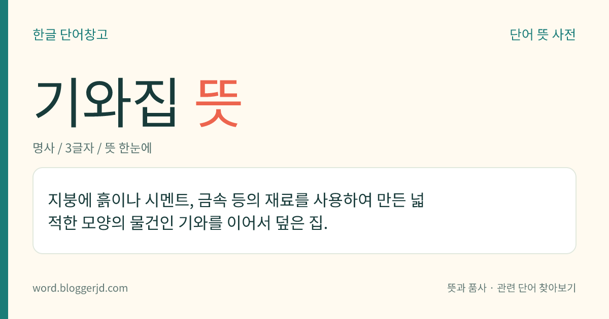 기와집 뜻: 지붕에 흙이나 시멘트, 금속 등의 재료를 사용하여 만든 넓적한 모양의 물건인 기와를 이어서 덮은 집.