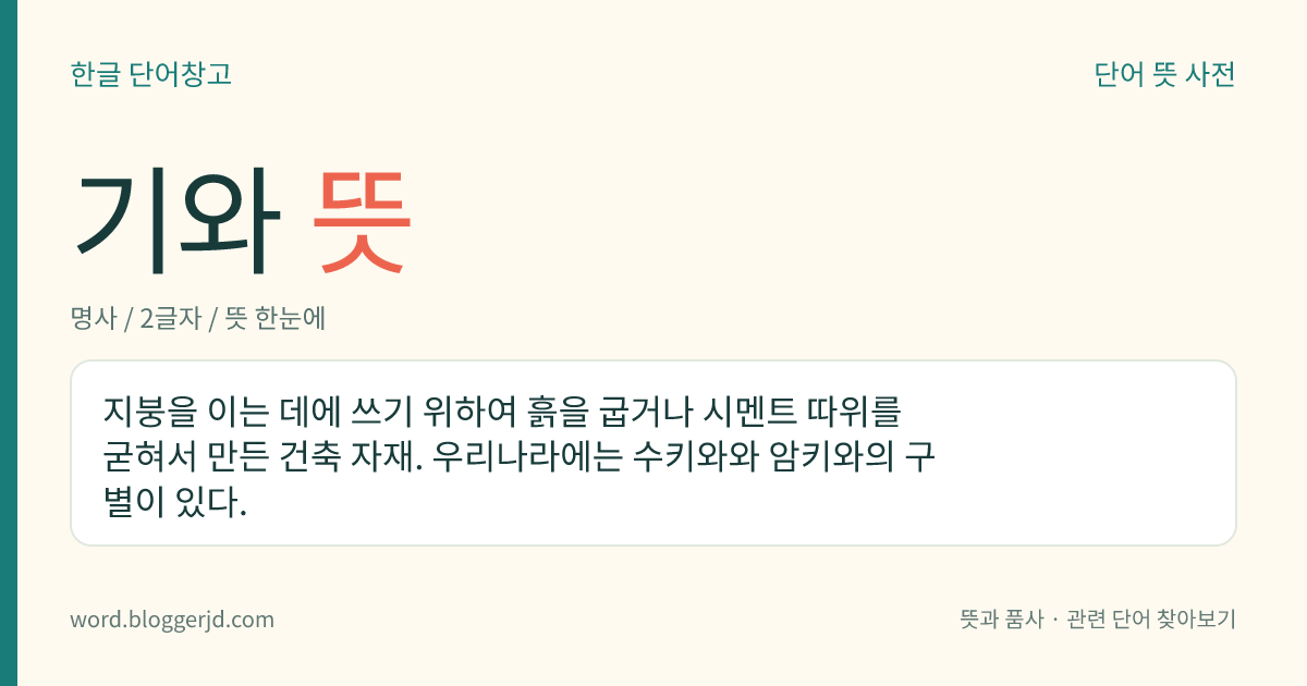 기와 뜻: 지붕을 이는 데에 쓰기 위하여 흙을 굽거나 시멘트 따위를 굳혀서 만든 건축 자재. 우리나라에는 수키와와 암키와의 구별이 있다.