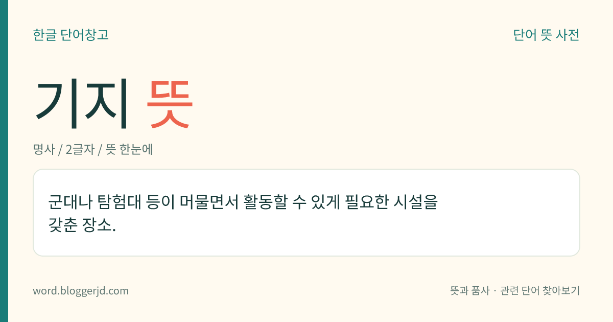 기지 뜻: 군대나 탐험대 등이 머물면서 활동할 수 있게 필요한 시설을 갖춘 장소.