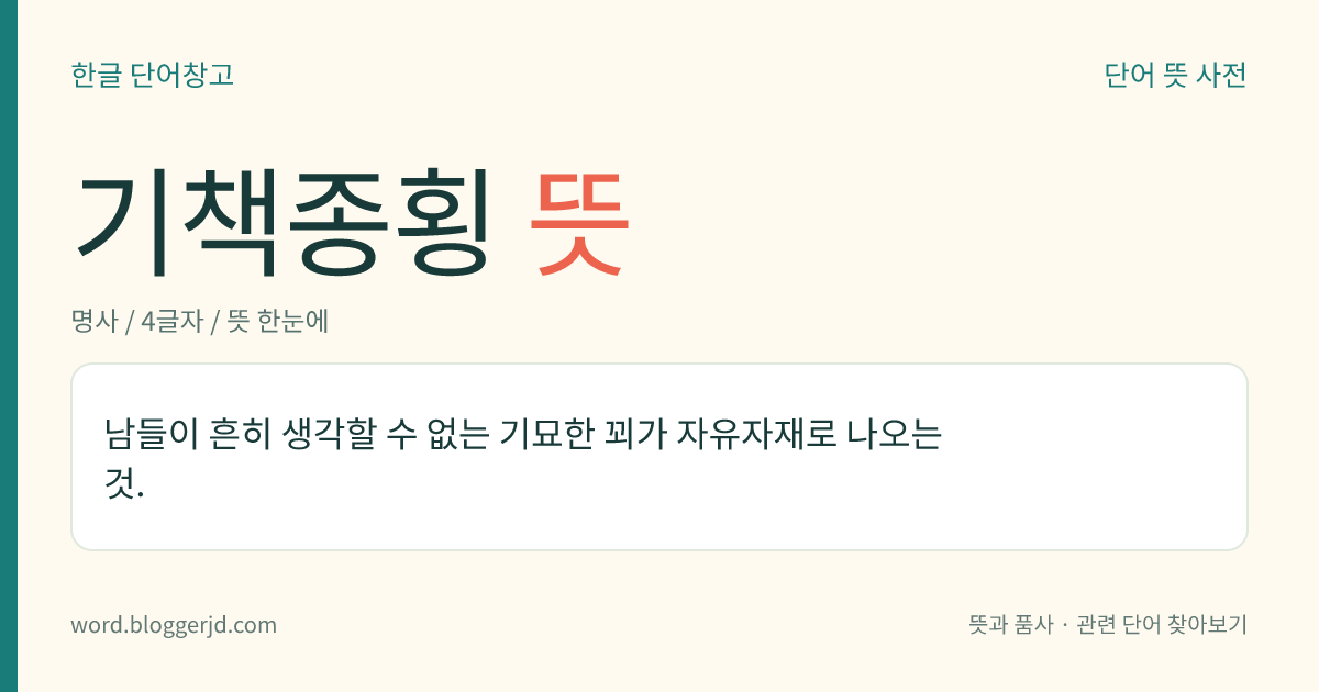 기책종횡 뜻: 남들이 흔히 생각할 수 없는 기묘한 꾀가 자유자재로 나오는 것.