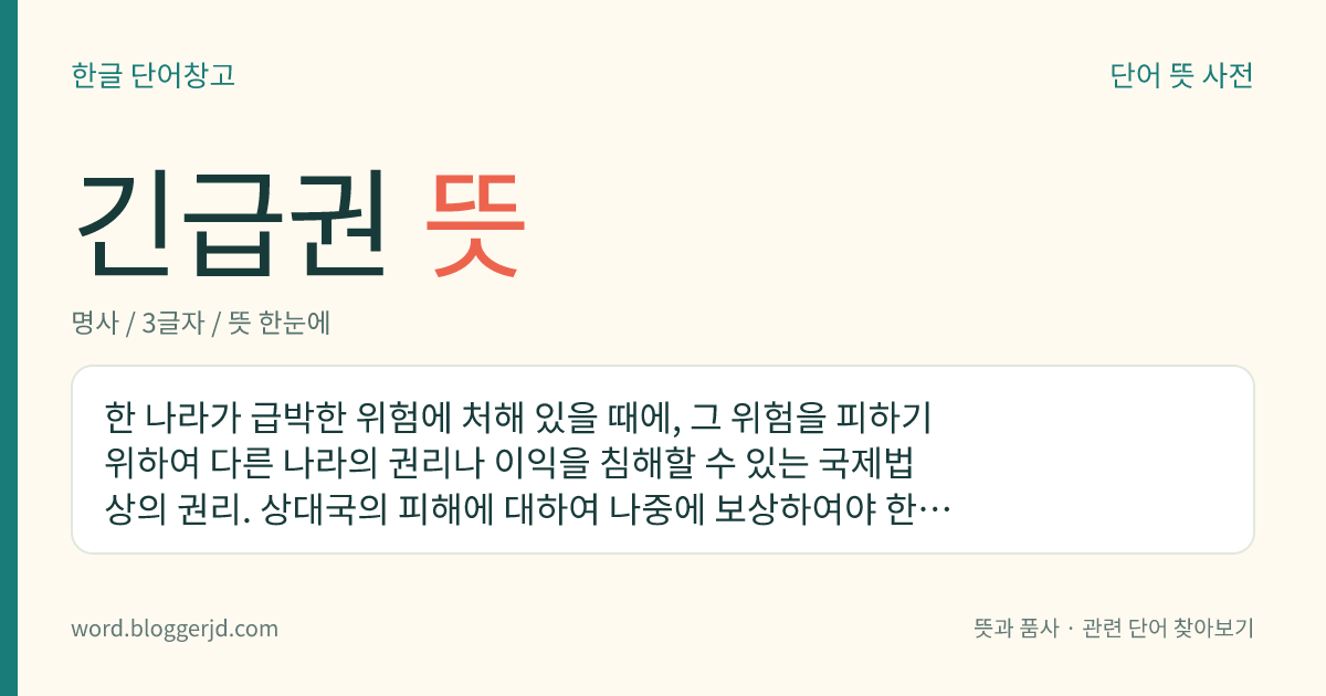 긴급권 뜻: 한 나라가 급박한 위험에 처해 있을 때에, 그 위험을 피하기 위하여 다른 나라의 권리나 이익을 침해할 수 있는 국제법상의 권리. 상대국의 피해에 대하여 나중에 보상하여야 한다.