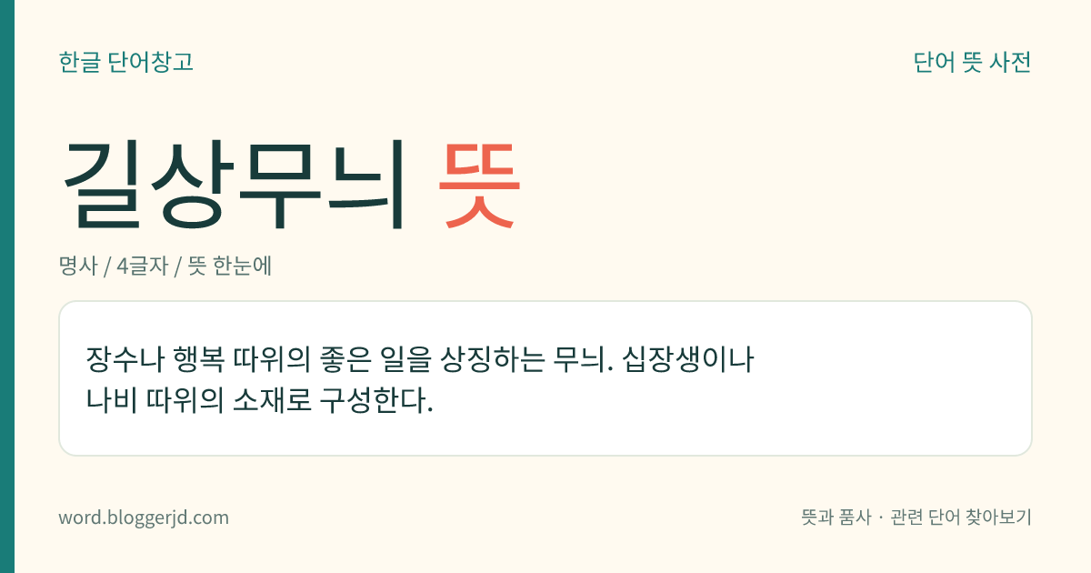 길상무늬 뜻: 장수나 행복 따위의 좋은 일을 상징하는 무늬. 십장생이나 나비 따위의 소재로 구성한다.