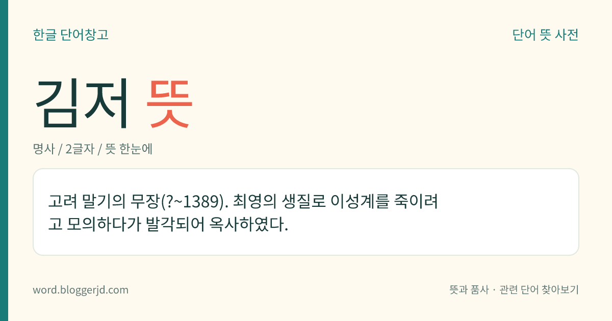 김저 뜻: 고려 말기의 무장(?~1389). 최영의 생질로 이성계를 죽이려고 모의하다가 발각되어 옥사하였다.