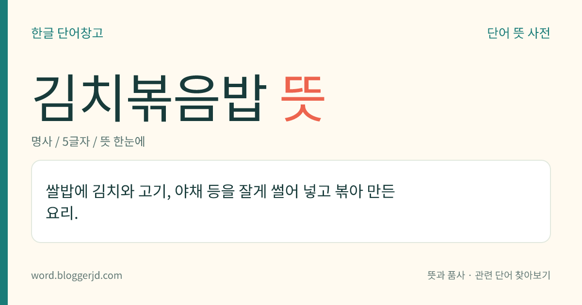김치볶음밥 뜻: 쌀밥에 김치와 고기, 야채 등을 잘게 썰어 넣고 볶아 만든 요리.