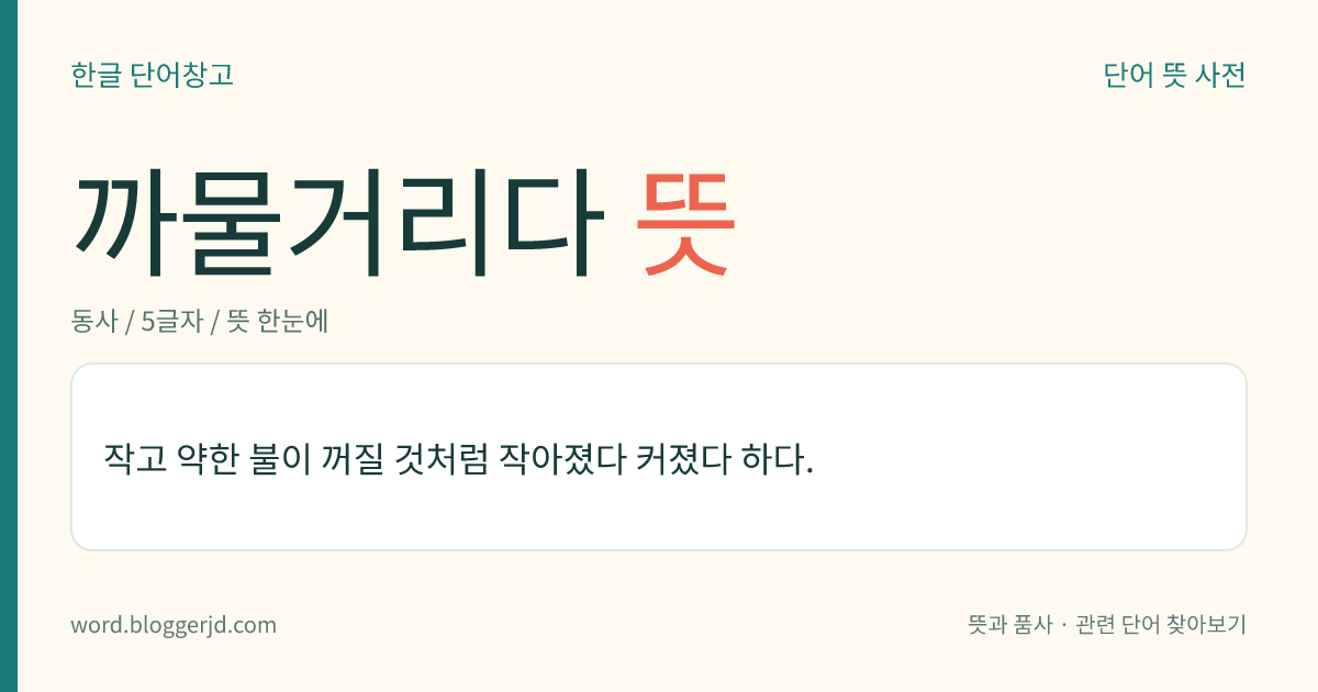 까물거리다 뜻: 작고 약한 불이 꺼질 것처럼 작아졌다 커졌다 하다.