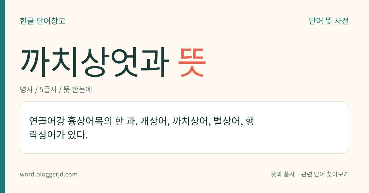 까치상엇과 뜻: 연골어강 흉상어목의 한 과. 개상어, 까치상어, 별상어, 행락상어가 있다.