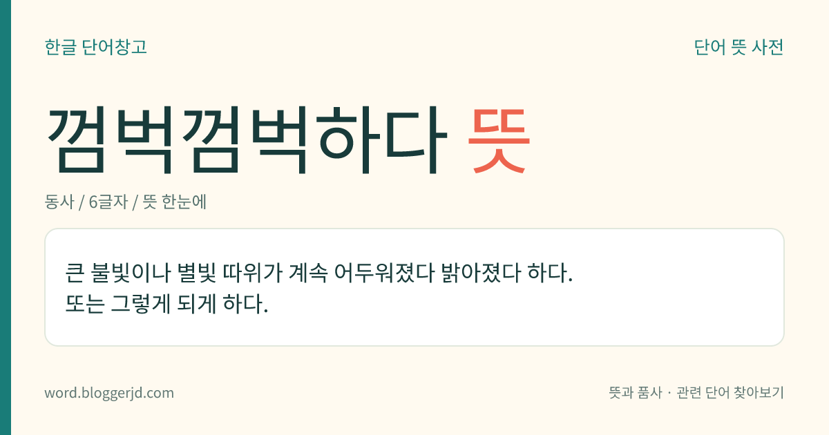 껌벅껌벅하다 뜻: 큰 불빛이나 별빛 따위가 계속 어두워졌다 밝아졌다 하다. 또는 그렇게 되게 하다.