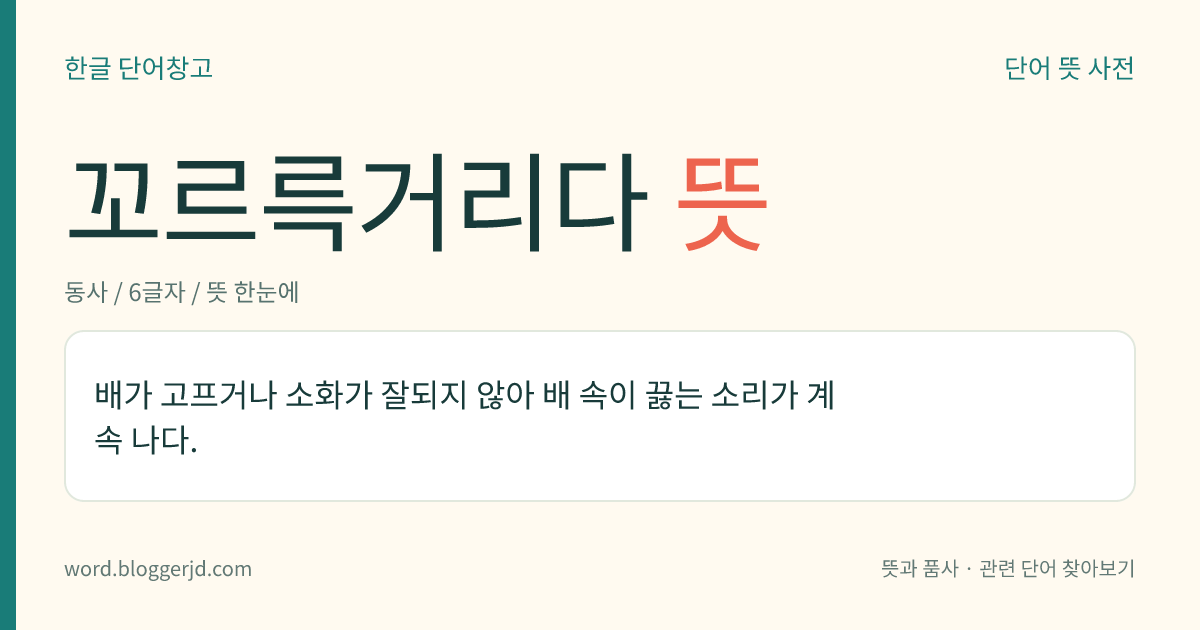 꼬르륵거리다 뜻: 뱃속이나 대통의 진 따위가 끓는 소리가 잇따라 나다.
