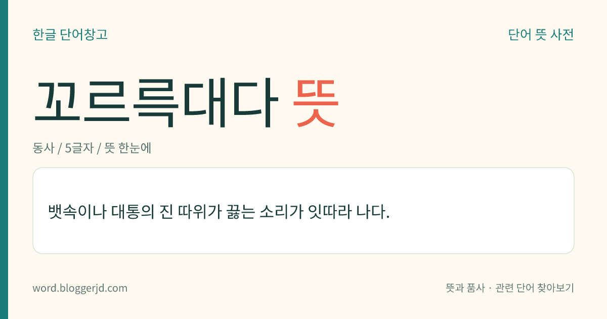 꼬르륵대다 뜻: 뱃속이나 대통의 진 따위가 끓는 소리가 잇따라 나다.