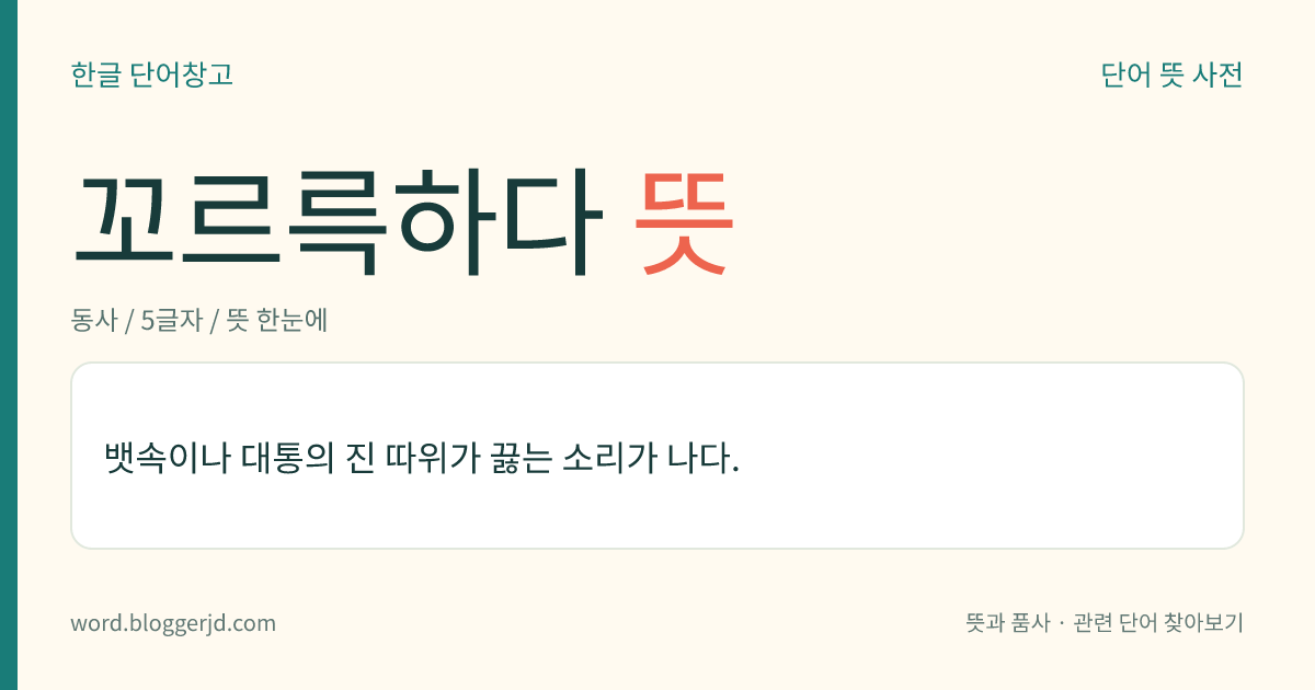 꼬르륵하다 뜻: 뱃속이나 대통의 진 따위가 끓는 소리가 나다.