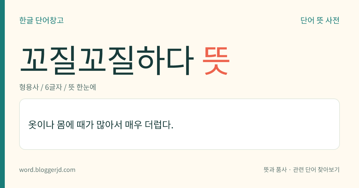 꼬질꼬질하다 뜻: 옷이나 몸에 때가 많아서 매우 더럽다.