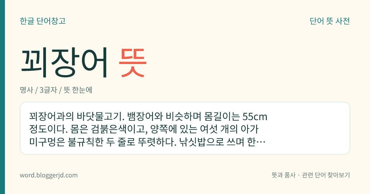 꾀장어 뜻: 꾀장어과의 바닷물고기. 뱀장어와 비슷하며 몸길이는 55cm 정도이다. 몸은 검붉은색이고, 양쪽에 있는 여섯 개의 아가미구멍은 불규칙한 두 줄로 뚜렷하다. 낚싯밥으로 쓰며 한국, 일본, 태평양 등지에 분포한다.