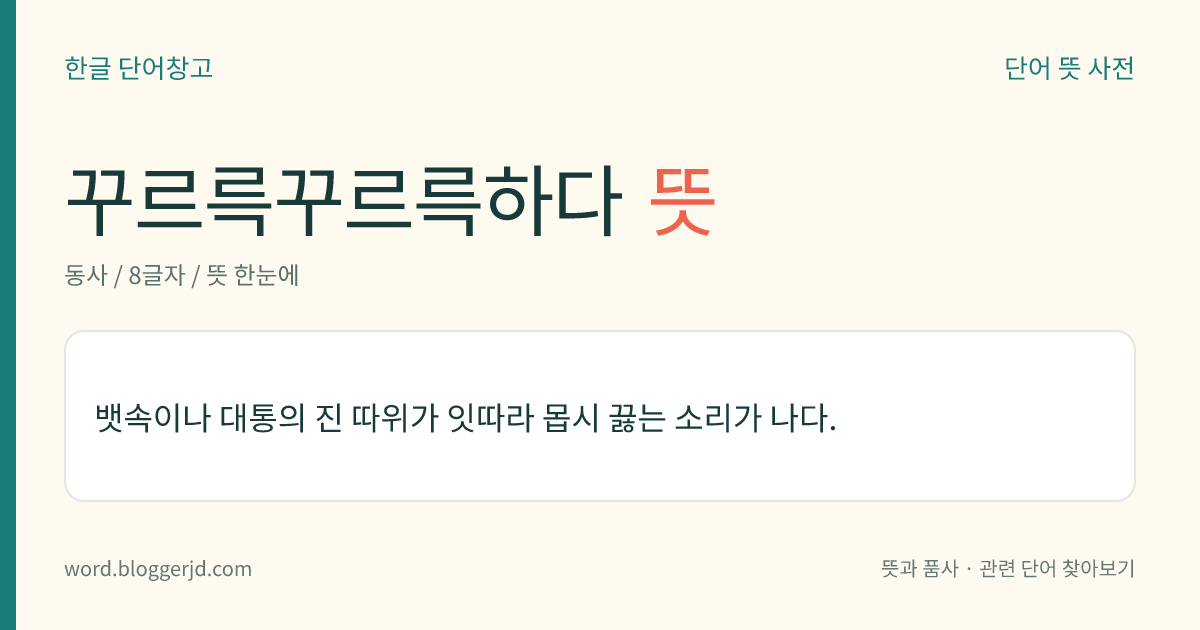 꾸르륵꾸르륵하다 뜻: 뱃속이나 대통의 진 따위가 잇따라 몹시 끓는 소리가 나다.