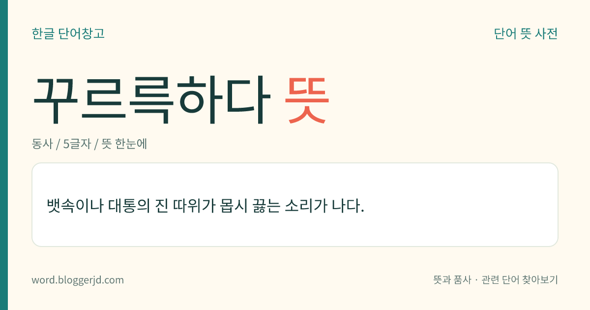 꾸르륵하다 뜻: 뱃속이나 대통의 진 따위가 몹시 끓는 소리가 나다.