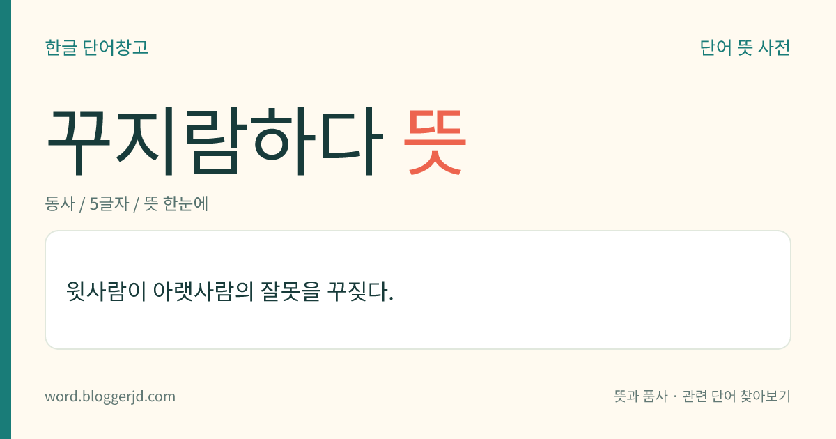 꾸지람하다 뜻: 윗사람이 아랫사람의 잘못을 꾸짖다.