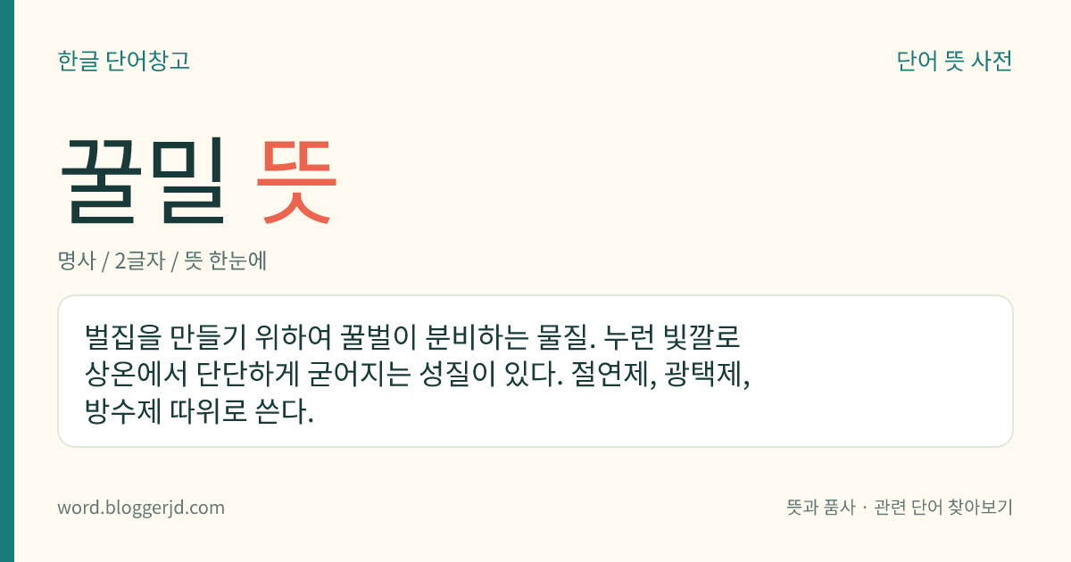 꿀밀 뜻: 벌집을 만들기 위하여 꿀벌이 분비하는 물질. 누런 빛깔로 상온에서 단단하게 굳어지는 성질이 있다. 절연제, 광택제, 방수제 따위로 쓴다.