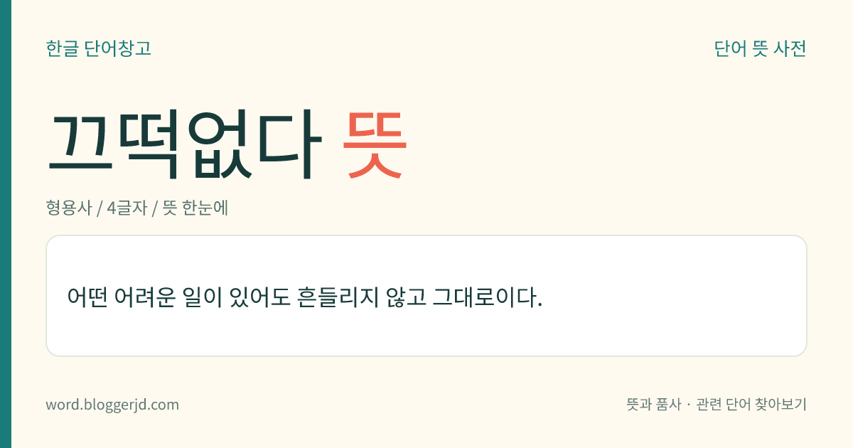 끄떡없다 뜻: 어떤 어려운 일이 있어도 흔들리지 않고 그대로이다.