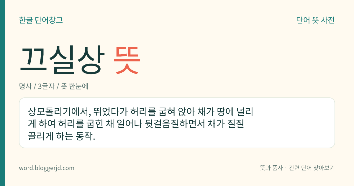 끄실상 뜻: 상모돌리기에서, 뛰었다가 허리를 굽혀 앉아 채가 땅에 널리게 하여 허리를 굽힌 채 일어나 뒷걸음질하면서 채가 질질 끌리게 하는 동작.