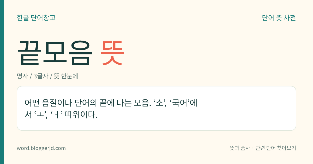 끝모음 뜻: 어떤 음절이나 단어의 끝에 나는 모음. ‘소’, ‘국어’에서 ‘ㅗ’, ‘ㅓ’ 따위이다.