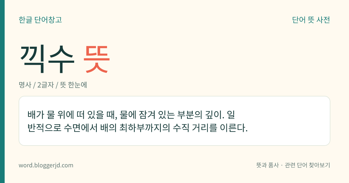 끽수 뜻: 배가 물 위에 떠 있을 때, 물에 잠겨 있는 부분의 깊이. 일반적으로 수면에서 배의 최하부까지의 수직 거리를 이른다.