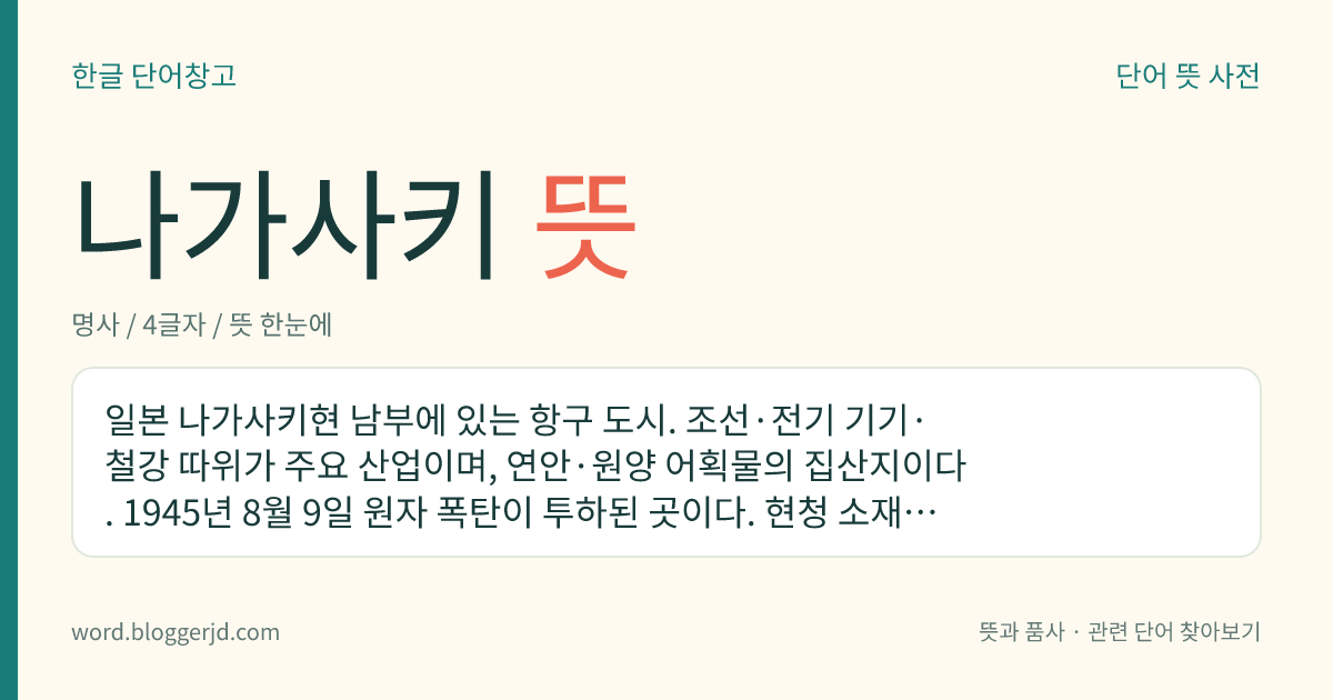 나가사키 뜻: 일본 나가사키현 남부에 있는 항구 도시. 조선·전기 기기·철강 따위가 주요 산업이며, 연안·원양 어획물의 집산지이다. 1945년 8월 9일 원자 폭탄이 투하된 곳이다. 현청 소재지이다.