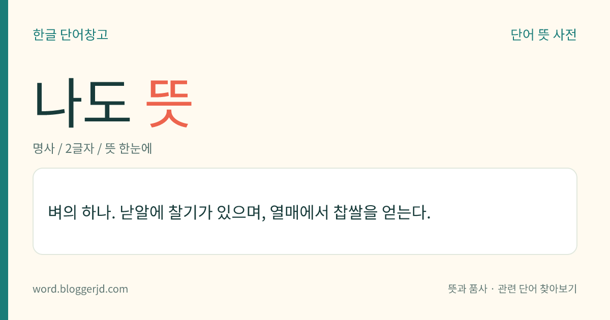 나도 뜻: 벼의 하나. 낟알에 찰기가 있으며, 열매에서 찹쌀을 얻는다.