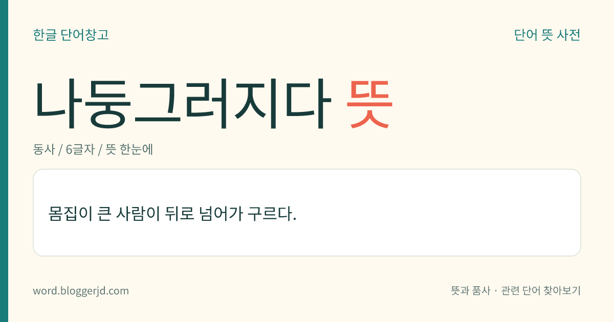 나둥그러지다 뜻: 몸집이 큰 사람이 뒤로 넘어가 구르다.