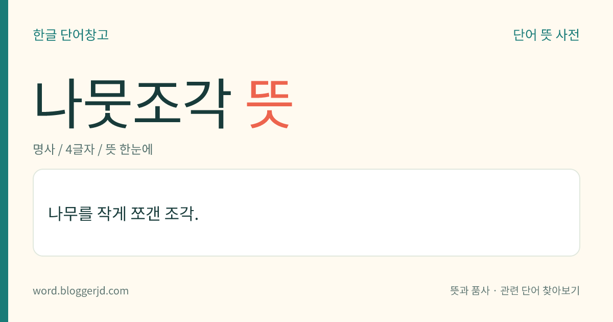 나뭇조각 뜻: 나무를 작게 쪼갠 조각.