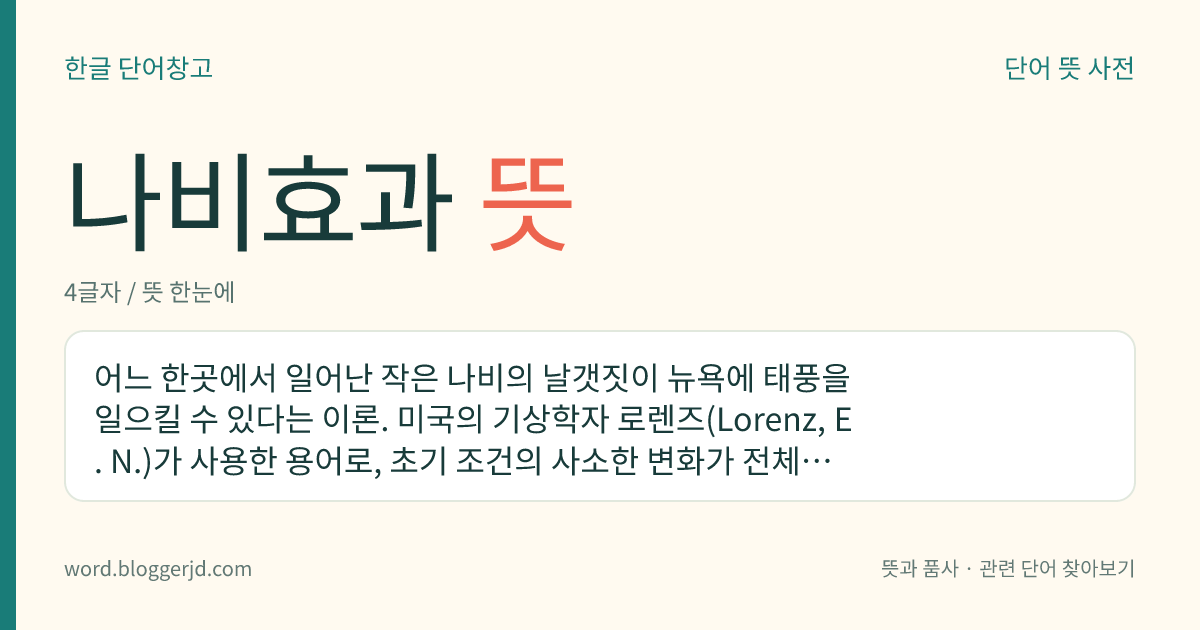 나비효과 뜻: 어느 한곳에서 일어난 작은 나비의 날갯짓이 뉴욕에 태풍을 일으킬 수 있다는 이론. 미국의 기상학자 로렌즈(Lorenz, E. N.)가 사용한 용어로, 초기 조건의 사소한 변화가 전체에 막대한 영향을 미칠 수 있음을 이르는 말이다.