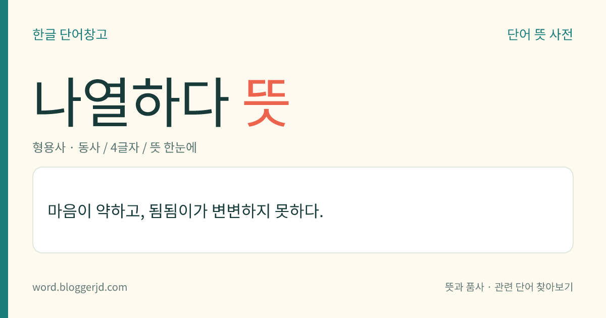 나열하다 뜻: 마음이 약하고, 됨됨이가 변변하지 못하다.