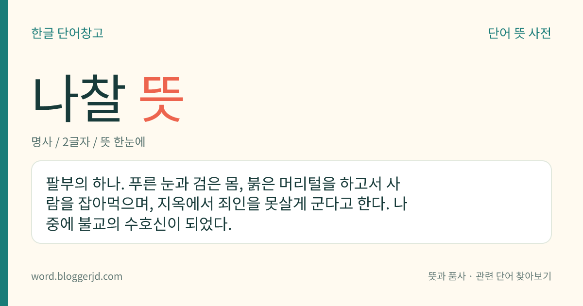 나찰 뜻: 팔부의 하나. 푸른 눈과 검은 몸, 붉은 머리털을 하고서 사람을 잡아먹으며, 지옥에서 죄인을 못살게 군다고 한다. 나중에 불교의 수호신이 되었다.