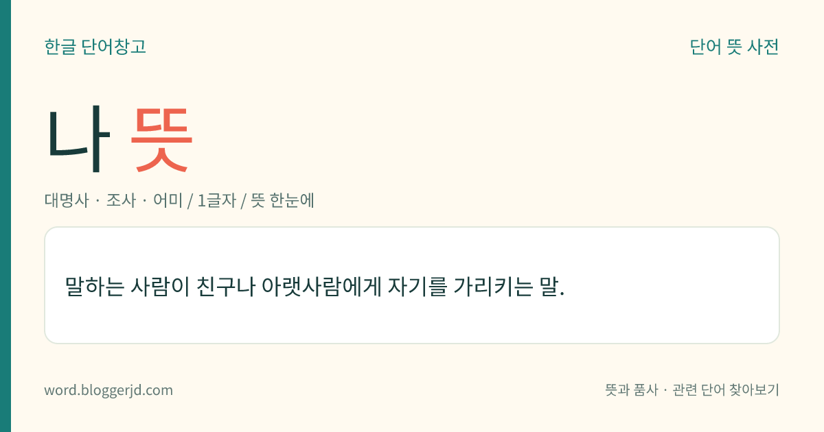 나 뜻: 말하는 사람이 친구나 아랫사람에게 자기를 가리키는 말.