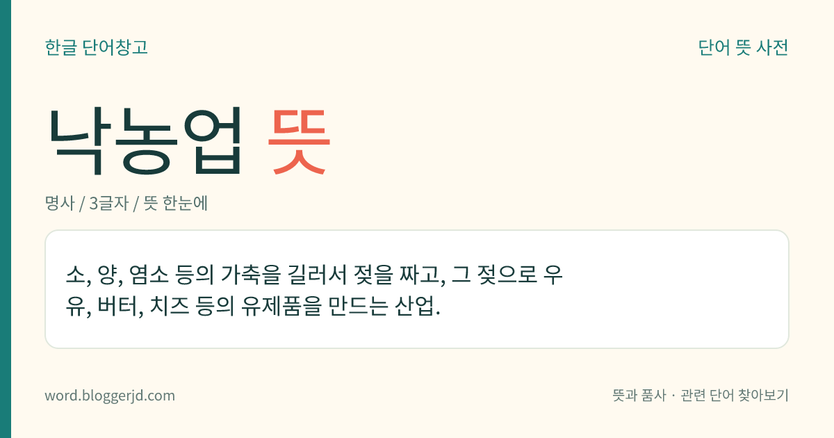 낙농업 뜻: 소, 양, 염소 등의 가축을 길러서 젖을 짜고, 그 젖으로 우유, 버터, 치즈 등의 유제품을 만드는 산업.