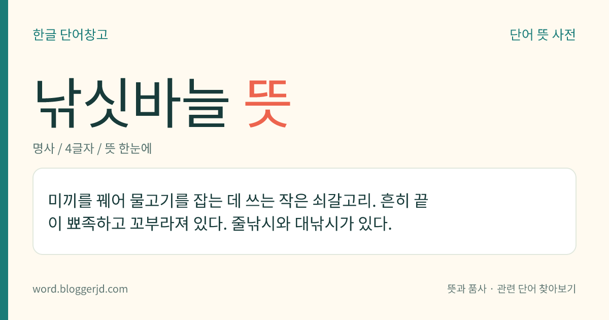 낚싯바늘 뜻: 미끼를 꿰어 물고기를 잡는 데 쓰는 작은 쇠갈고리. 흔히 끝이 뾰족하고 꼬부라져 있다. 줄낚시와 대낚시가 있다.